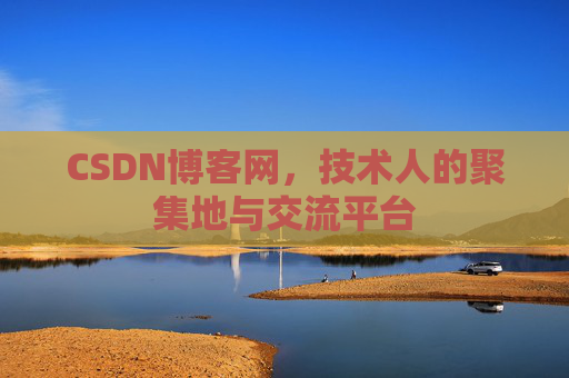 CSDN博客网，技术人的聚集地与交流平台